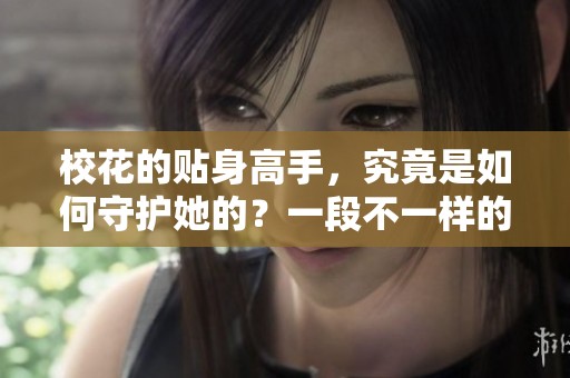 校花的贴身高手，究竟是如何守护她的？一段不一样的青春故事即将展开。