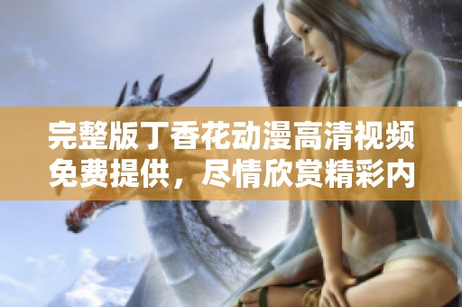 完整版**花动漫高清视频免费提供，尽情欣赏精彩内容吧