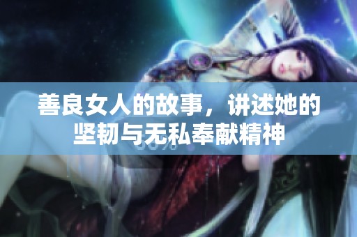 善良女人的故事，讲述她的坚韧与无私奉献精神