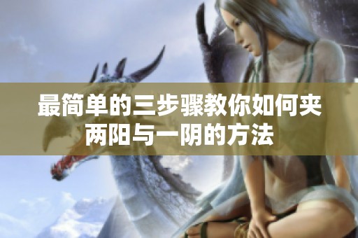 最简单的三步骤教你如何夹两阳与一阴的方法