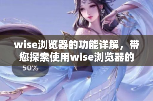 wise浏览器的功能详解，带您探索使用wise浏览器的全新体验