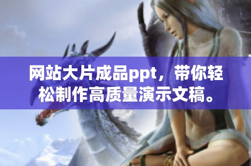 网站大片成品ppt，带你轻松制作高质量演示文稿。