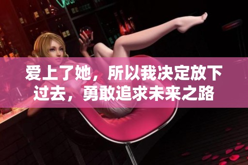 爱上了她，所以我决定放下过去，勇敢追求未来之路