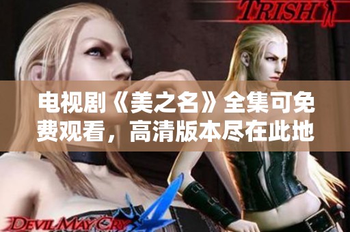 电视剧《美之名》全集可免费观看，高清版本尽在此地。