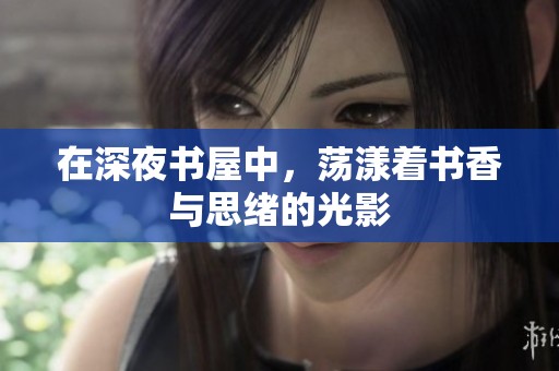 在深夜书屋中，荡漾着书香与思绪的光影