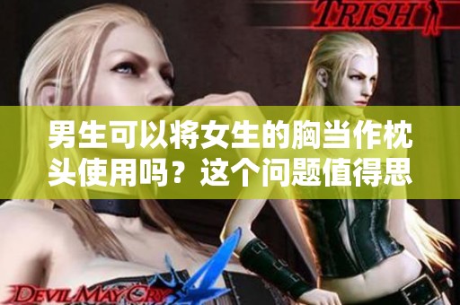 男生可以将女生的胸当作枕头使用吗？这个问题值得思考和讨论。