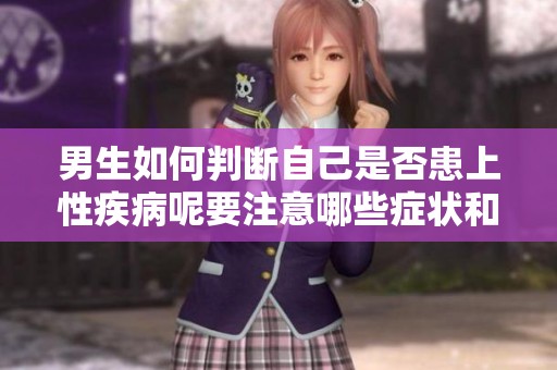 男生如何判断自己是否患上性疾病呢要注意哪些症状和细节