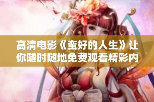 高清电影《蛮好的人生》让你随时随地免费观看精彩内容