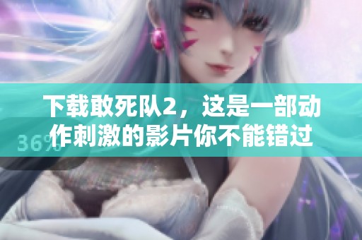 下载敢死队2，这是一部动作刺激的影片你不能错过