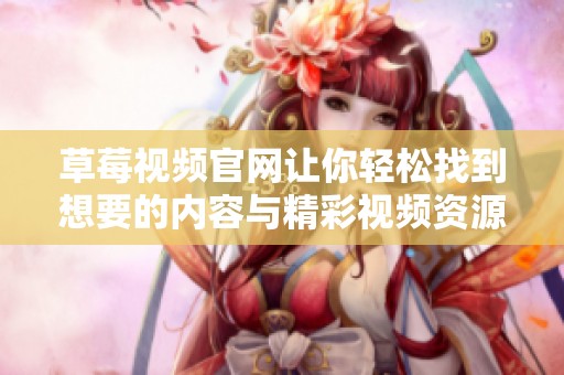 草莓视频官网让你轻松找到想要的内容与精彩视频资源