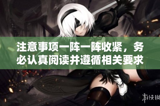 注意事项一阵一阵收紧，务必认真阅读并遵循相关要求