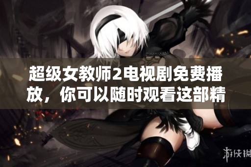 超级女教师2电视剧免费播放，你可以随时观看这部精彩的剧集。