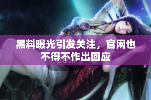 黑料曝光引发关注，官网也不得不作出回应