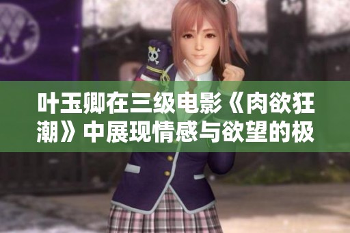 叶玉卿在三级电影《肉欲狂潮》中展现情感与欲望的极致冲击
