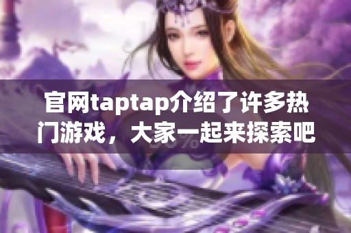 官网taptap介绍了许多热门游戏，大家一起来探索吧