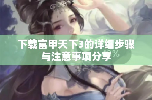 下载富甲天下3的详细步骤与注意事项分享