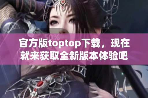 官方版toptop下载，现在就来获取全新版本体验吧