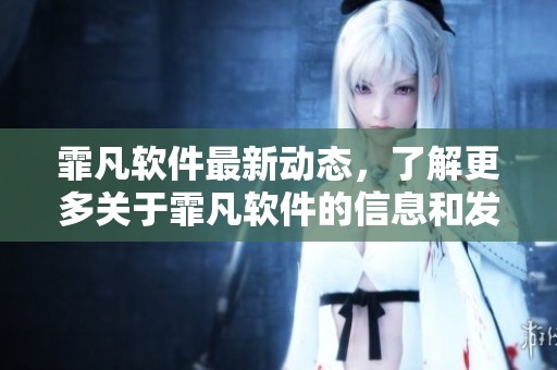 霏凡软件最新动态，了解更多关于霏凡软件的信息和发展。