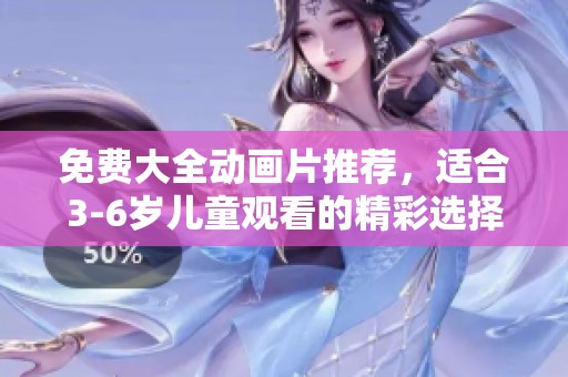 免费大全动画片推荐，适合3-6岁儿童观看的精彩选择