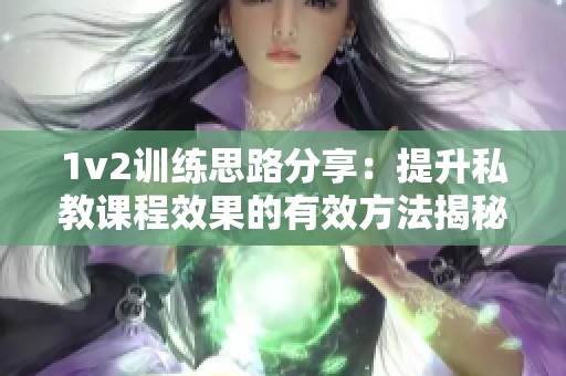 1v2训练思路分享：提升私教课程效果的有效方法揭秘