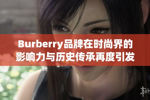 Burberry品牌在时尚界的影响力与历史传承再度引发热议