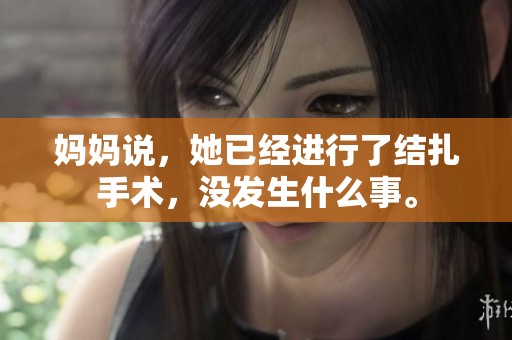 妈妈说，她已经进行了结扎手术，没发生什么事。