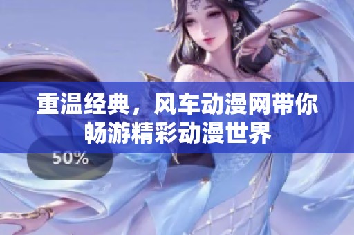 重温经典，风车动漫网带你畅游精彩动漫世界