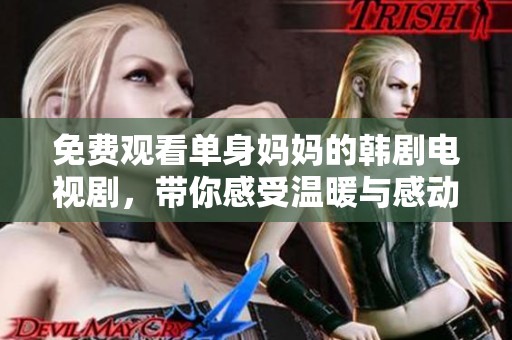 免费观看单身妈妈的韩剧电视剧，带你感受温暖与感动的故事