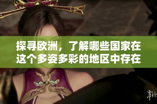 探寻欧洲，了解哪些国家在这个多姿多彩的地区中存在