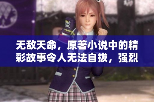 无敌天命，原著小说中的精彩故事令人无法自拔，强烈推荐给你！