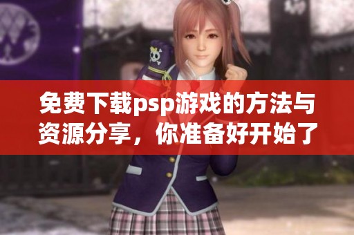 免费下载psp游戏的方法与资源分享，你准备好开始了吗
