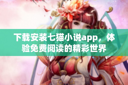 下载安装七猫小说app，体验免费阅读的精彩世界