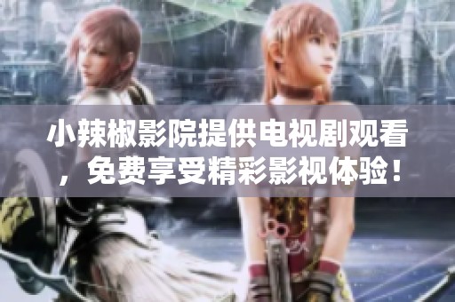 小辣椒影院提供电视剧观看，免费享受精彩影视体验！