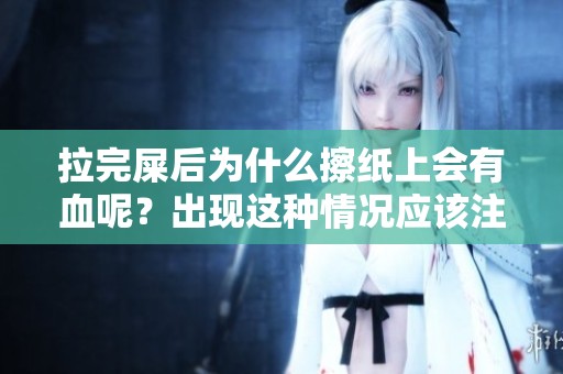 拉完屎后为什么擦纸上会有血呢？出现这种情况应该注意什么问题？