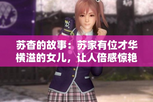 苏杳的故事：苏家有位才华横溢的女儿，让人倍感惊艳与好奇