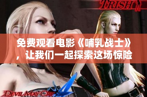 免费观看电影《哺乳战士》，让我们一起探索这场惊险之旅