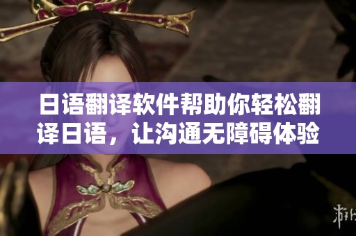 日语翻译软件帮助你轻松翻译日语，让沟通无障碍体验更顺畅
