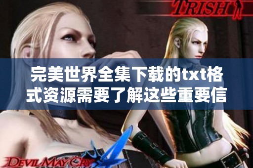 完美世界全集下载的txt格式资源需要了解这些重要信息