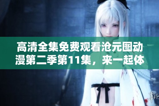 高清全集免费观看沧元图动漫第二季第11集，来一起体验精彩内容吧
