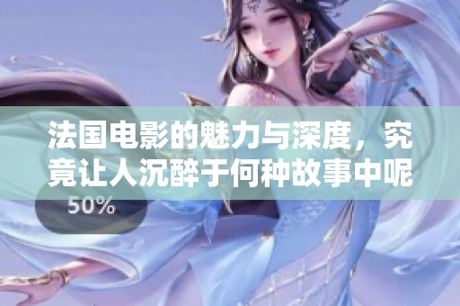 法国电影的魅力与深度，究竟让人沉醉于何种故事中呢