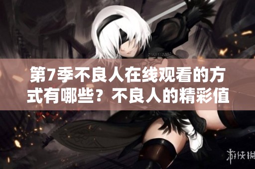 第7季不良人在线观看的方式有哪些？不良人的精彩值得期待！