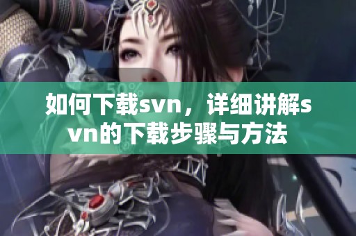 如何下载svn，详细讲解svn的下载步骤与方法