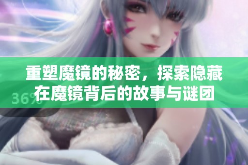 重塑魔镜的秘密，探索隐藏在魔镜背后的故事与谜团