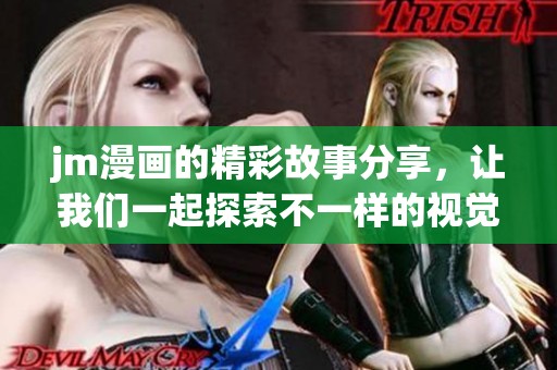 jm漫画的精彩故事分享，让我们一起探索不一样的视觉世界
