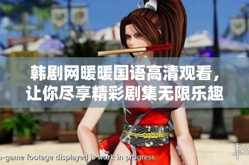 韩剧网暖暖国语高清观看，让你尽享精彩剧集无限乐趣