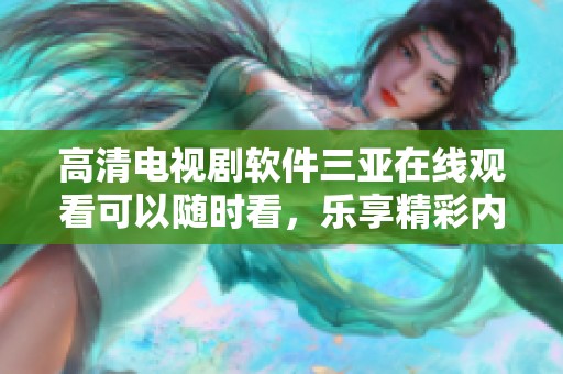 高清电视剧软件三亚在线观看可以随时看，乐享精彩内容尽在其中