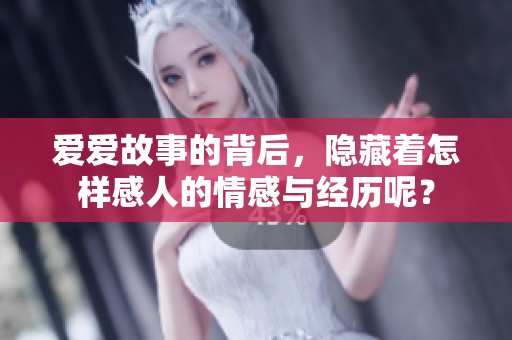 爱爱故事的背后，隐藏着怎样感人的情感与经历呢？