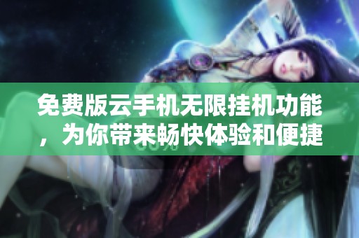 免费版云手机无限挂机功能，为你带来畅快体验和便捷服务