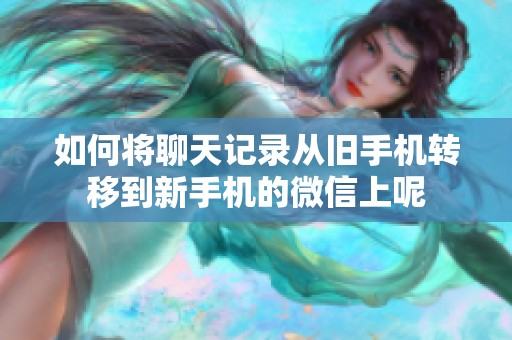 如何将聊天记录从旧手机转移到新手机的微信上呢