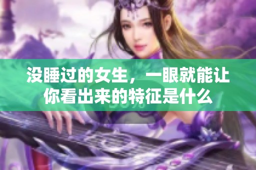 没睡过的女生，一眼就能让你看出来的特征是什么
